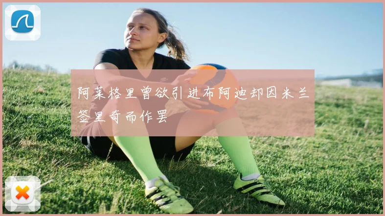 阿莱格里曾欲引进布阿迪却因米兰签里奇而作罢