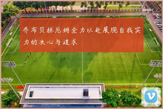 乔布贝林厄姆全力以赴展现自我实力的决心与追求