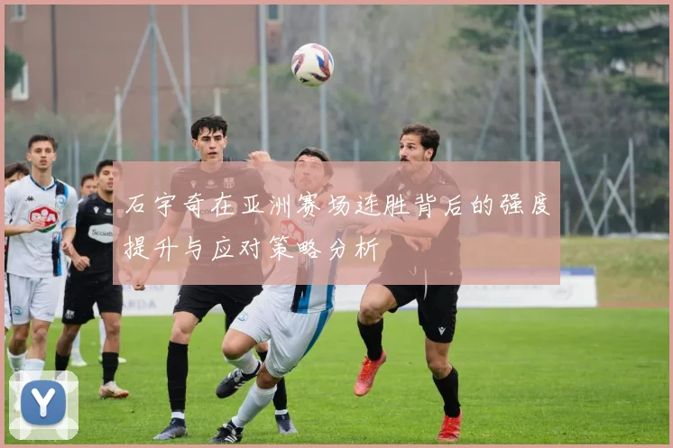 石宇奇在亚洲赛场连胜背后的强度提升与应对策略分析