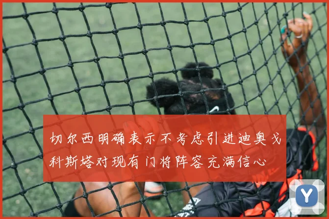 切尔西明确表示不考虑引进迪奥戈科斯塔对现有门将阵容充满信心