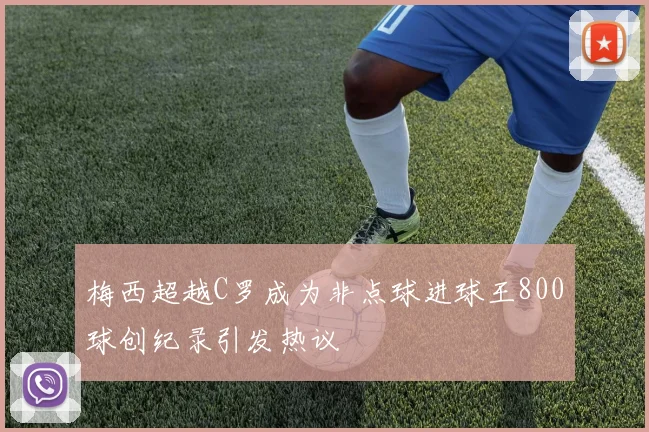 梅西超越C罗成为非点球进球王800球创纪录引发热议