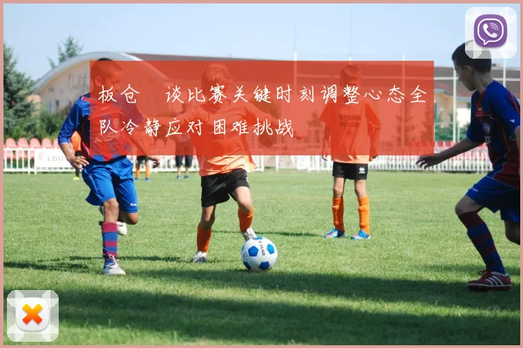 板仓滉谈比赛关键时刻调整心态全队冷静应对困难挑战