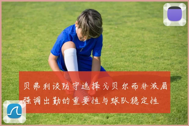 贝弗利谈防守选择戈贝尔而非浓眉强调出勤的重要性与球队稳定性