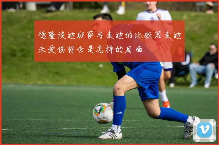 德隆谈迪班萨与麦迪的比较若麦迪未受伤将会是怎样的局面