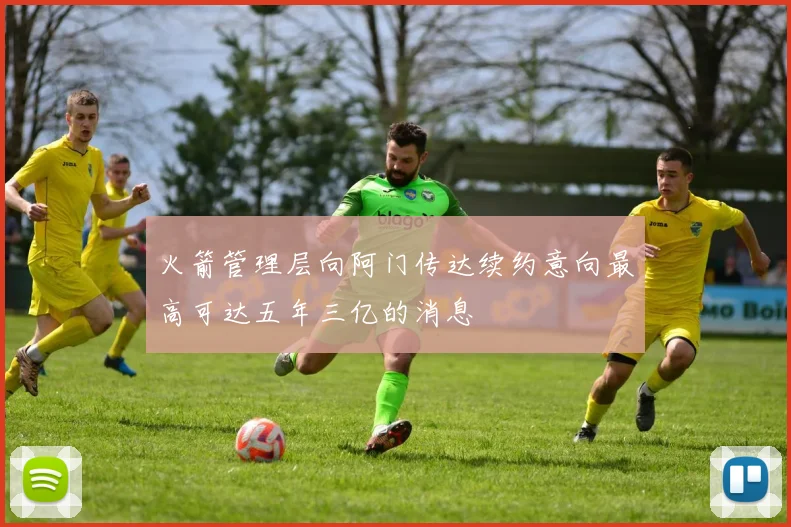 火箭管理层向阿门传达续约意向最高可达五年三亿的消息